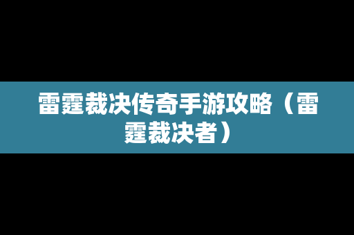 雷霆裁决传奇手游攻略（雷霆裁决者）