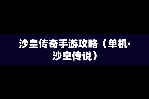 沙皇传奇手游攻略（单机·沙皇传说）