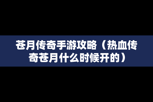 苍月传奇手游攻略（热血传奇苍月什么时候开的）