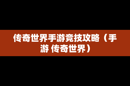 传奇世界手游竞技攻略（手游 传奇世界）