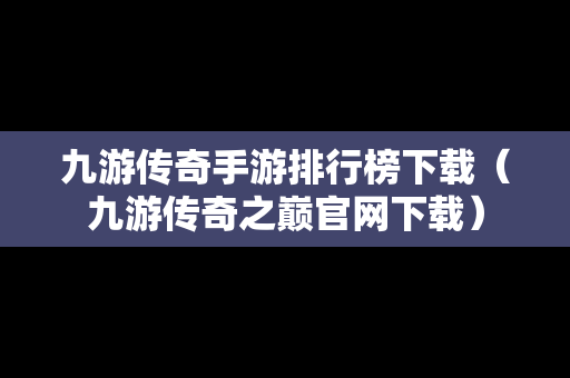 九游传奇手游排行榜下载（九游传奇之巅官网下载）