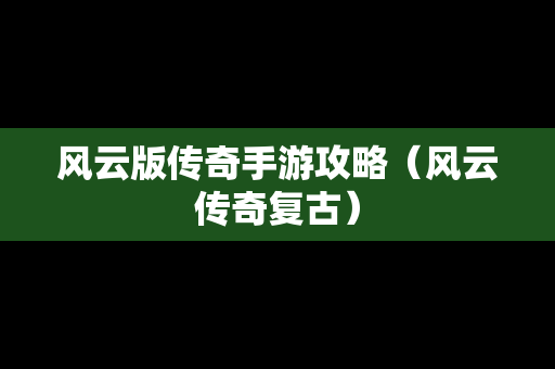 风云版传奇手游攻略（风云传奇复古）