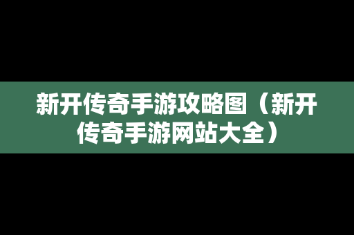 新开传奇手游攻略图（新开传奇手游网站大全）