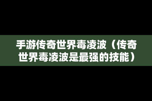 手游传奇世界毒凌波（传奇世界毒凌波是最强的技能）