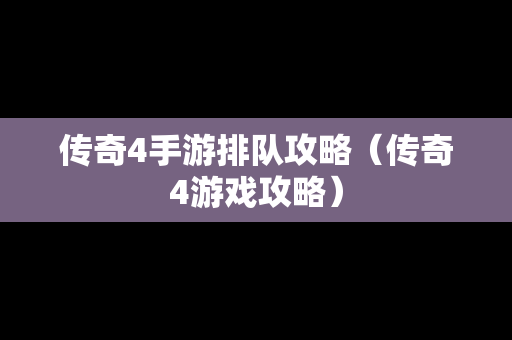 传奇4手游排队攻略（传奇4游戏攻略）