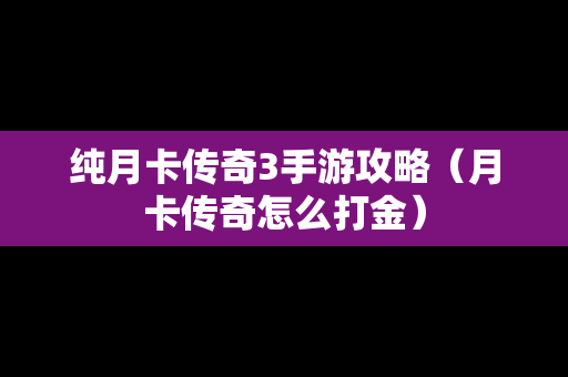 纯月卡传奇3手游攻略（月卡传奇怎么打金）