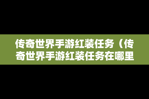 传奇世界手游红装任务（传奇世界手游红装任务在哪里接）