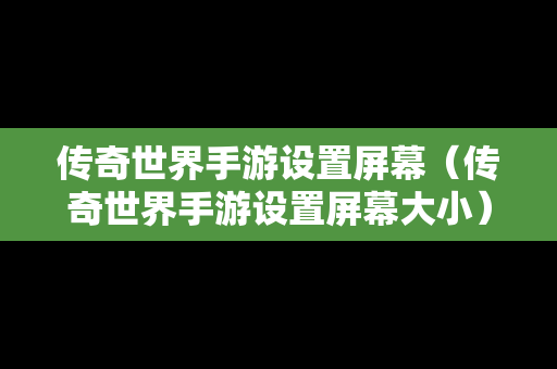 传奇世界手游设置屏幕（传奇世界手游设置屏幕大小）