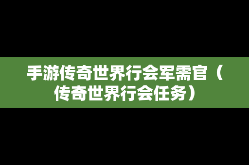 手游传奇世界行会军需官（传奇世界行会任务）