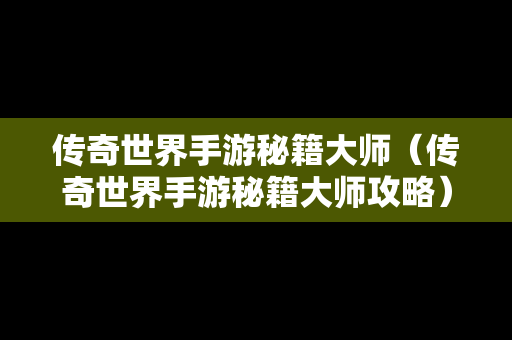 传奇世界手游秘籍**（传奇世界手游秘籍**攻略）