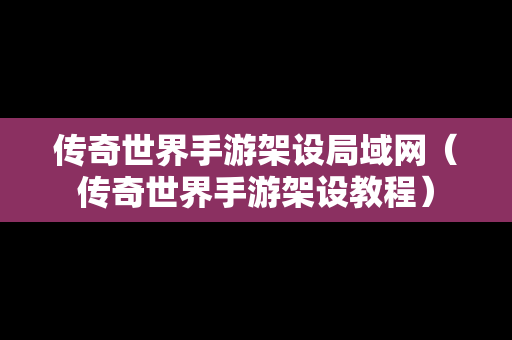 传奇世界手游架设局域网（传奇世界手游架设教程）