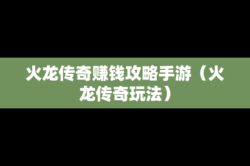 火龙传奇赚钱攻略手游（火龙传奇玩法）