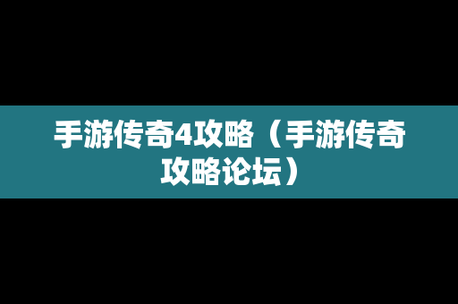 手游传奇4攻略（手游传奇攻略论坛）