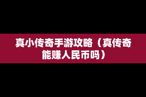 真小传奇手游攻略（真传奇能赚人民币吗）