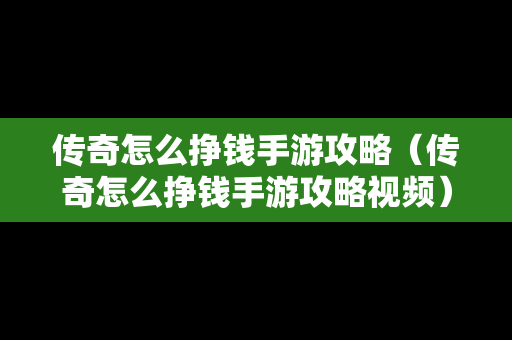 传奇怎么挣钱手游攻略（传奇怎么挣钱手游攻略视频）