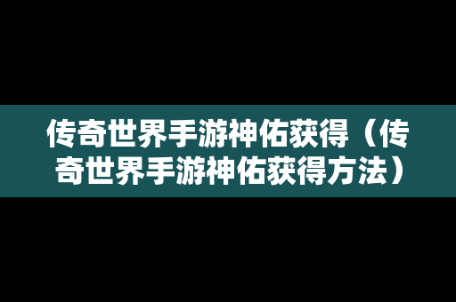 传奇世界手游神佑获得（传奇世界手游神佑获得方法）