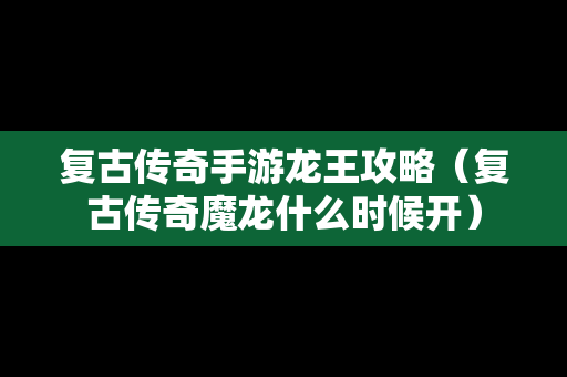 复古传奇手游龙王攻略（复古传奇魔龙什么时候开）