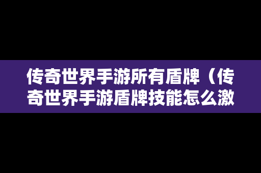 传奇世界手游所有盾牌（传奇世界手游盾牌技能怎么激活）