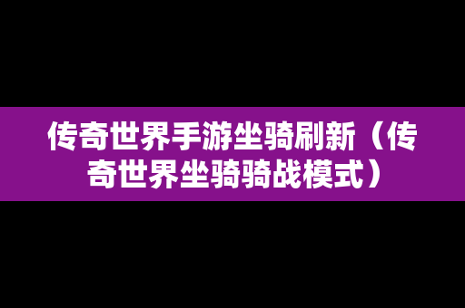 传奇世界手游坐骑刷新（传奇世界坐骑骑战模式）