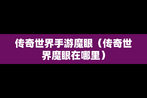 传奇世界手游魔眼（传奇世界魔眼在哪里）