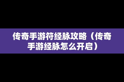 传奇手游符经脉攻略（传奇手游经脉怎么开启）