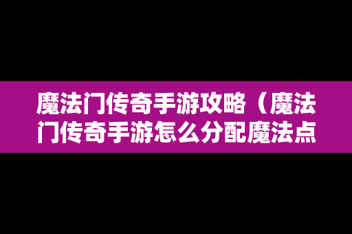 魔法门传奇手游攻略（魔法门传奇手游怎么分配魔法点）