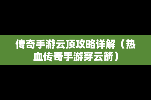 传奇手游云顶攻略详解（热血传奇手游穿云箭）