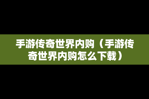 手游传奇世界内购（手游传奇世界内购怎么下载）