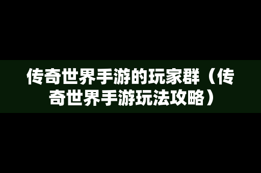 传奇世界手游的玩家群（传奇世界手游玩法攻略）