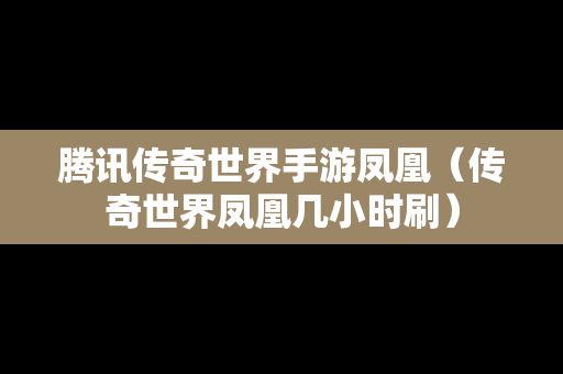 腾讯传奇世界手游凤凰（传奇世界凤凰几小时刷）