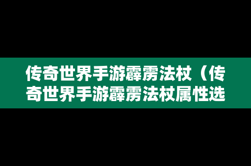 传奇世界手游霹雳法杖（传奇世界手游霹雳法杖属性选择）