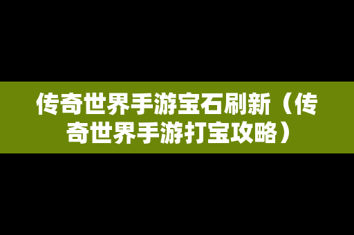 传奇世界手游宝石刷新（传奇世界手游打宝攻略）