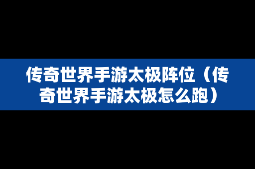 传奇世界手游太极阵位（传奇世界手游太极怎么跑）