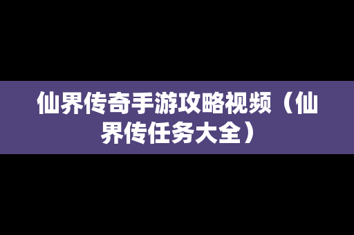 仙界传奇手游攻略视频（仙界传任务大全）