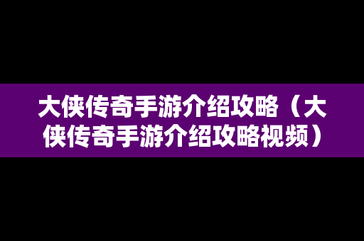 大侠传奇手游介绍攻略（大侠传奇手游介绍攻略视频）