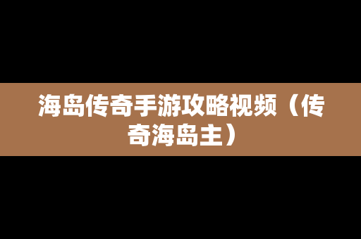 海岛传奇手游攻略视频（传奇海岛主）