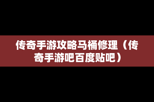 传奇手游攻略马桶修理（传奇手游吧百度贴吧）