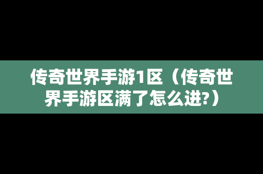 传奇世界手游1区（传奇世界手游区满了怎么进?）