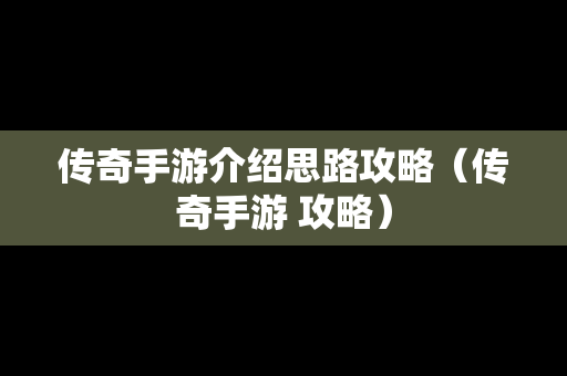 传奇手游介绍思路攻略（传奇手游 攻略）