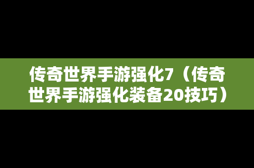 传奇世界手游强化7（传奇世界手游强化装备20技巧）