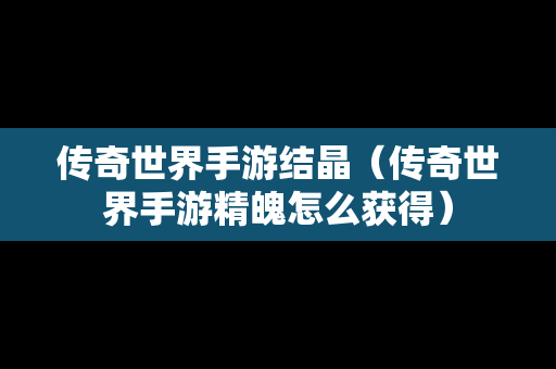 传奇世界手游结晶（传奇世界手游精魄怎么获得）