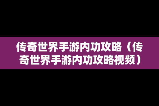 传奇世界手游内功攻略（传奇世界手游内功攻略视频）