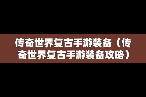 传奇世界复古手游装备（传奇世界复古手游装备攻略）