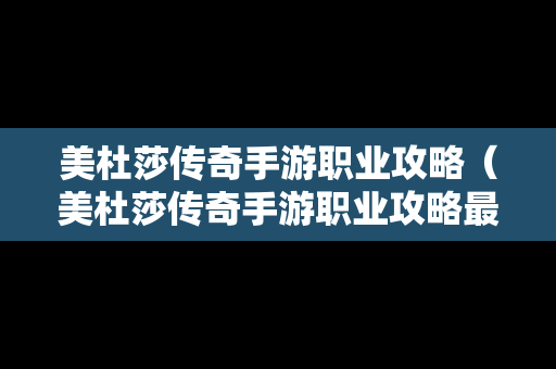 美杜莎传奇手游职业攻略（美杜莎传奇手游职业攻略最新）