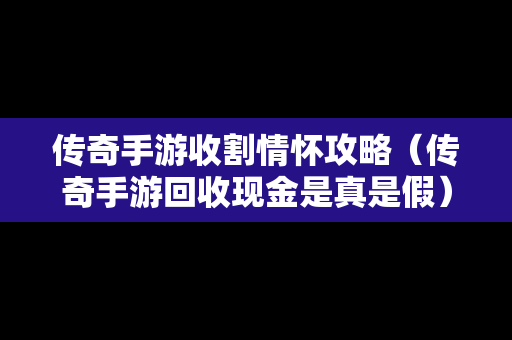 传奇手游收割情怀攻略（传奇手游回收现金是真是假）