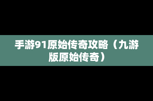 手游91原始传奇攻略（九游版原始传奇）