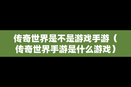 传奇世界是不是游戏手游（传奇世界手游是什么游戏）