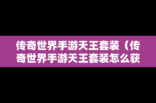 传奇世界手游天王套装（传奇世界手游天王套装怎么获得）