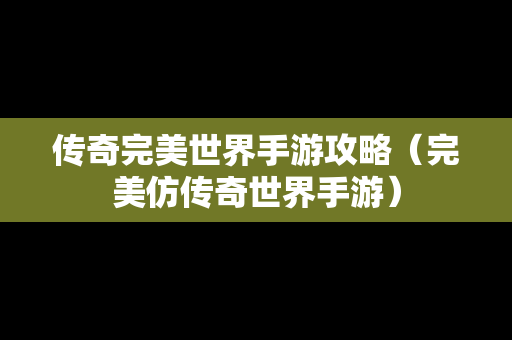 传奇完美世界手游攻略（完美仿传奇世界手游）