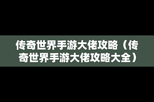 传奇世界手游大佬攻略（传奇世界手游大佬攻略大全）